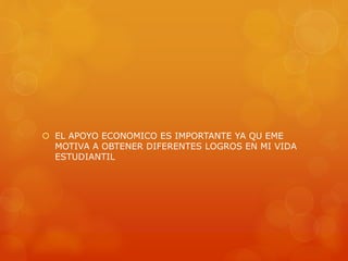  EL APOYO ECONOMICO ES IMPORTANTE YA QU EME 
MOTIVA A OBTENER DIFERENTES LOGROS EN MI VIDA 
ESTUDIANTIL 
 