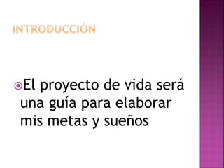 El proyecto de vida será
una guía para elaborar
mis metas y sueños
 