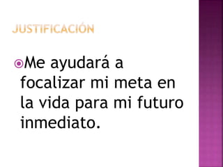 Me ayudará a
focalizar mi meta en
la vida para mi futuro
inmediato.
 