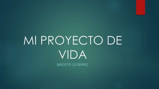 MI PROYECTO DE
VIDA
BRIGETTE GUTIERREZ
 