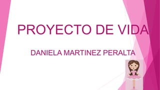 PROYECTO DE VIDA
DANIELA MARTINEZ PERALTA
 