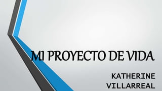 MI PROYECTO DE VIDA
KATHERINE
VILLARREAL
 