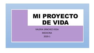 MI PROYECTO
DE VIDA
VALERIA SÁNCHEZ VEGA
MEDICINA
2020-1
 