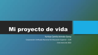 Mi proyecto de vida
Yuritza Camila Arevalo Garay
Corporación Unificada Nacional De Educación Superior - CUN
3 de enero de 2022
 