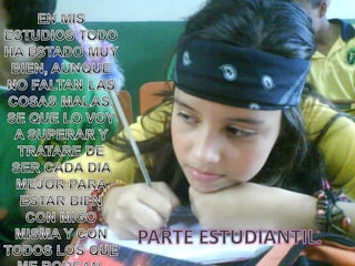 EN MIS ESTUDIOS TODO HA ESTADO MUY BIEN, AUNQUE NO FALTAN LAS COSAS MALAS, SE QUE LO VOY A SUPERAR Y TRATARE DE SER CADA DIA MEJOR PARA ESTAR BIEN CON MIGO MISMA Y CON TODOS LOS QUE ME RODEAN.PARTE ESTUDIANTIL.