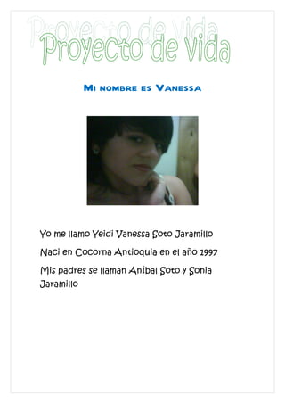 Mi nombre es Vanessa




Yo me llamo Yeidi Vanessa Soto Jaramillo

Naci en Cocorna Antioquia en el año 1997

Mis padres se llaman Aníbal Soto y Sonia
Jaramillo
 