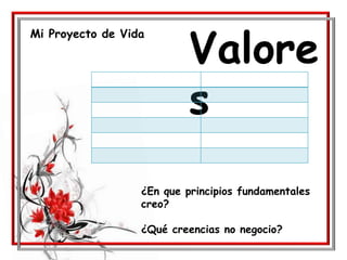 Mi Proyecto de Vida
Valore
s
¿En que principios fundamentales
creo?
¿Qué creencias no negocio?
 