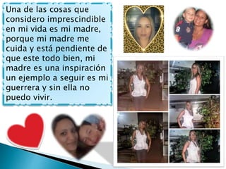 Una de las cosas que
considero imprescindible
en mi vida es mi madre,
porque mi madre me
cuida y está pendiente de
que est...