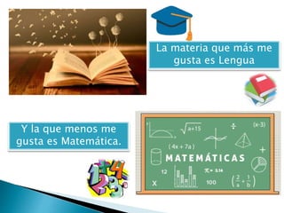 Y la que menos me
gusta es Matemática.
La materia que más me
gusta es Lengua
 