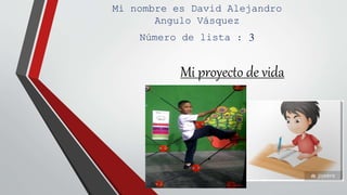 Mi proyecto de vida
Mi nombre es David Alejandro
Angulo Vásquez
Número de lista : 3
 