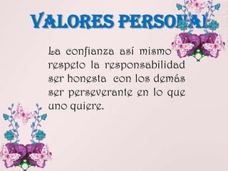 VALORES PERSONAL
La confianza así mismo el
respeto la responsabilidad
ser honesta con los demás
ser perseverante en lo que
uno quiere.
 