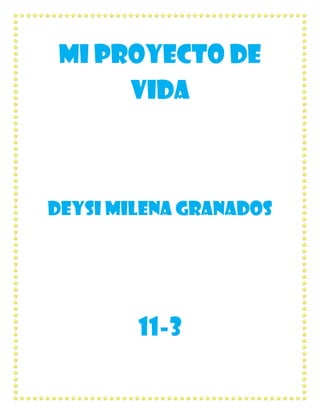 Mi PROYECTO DE
VIDA
DEYSI MILENA GRANADOS
11-3
 