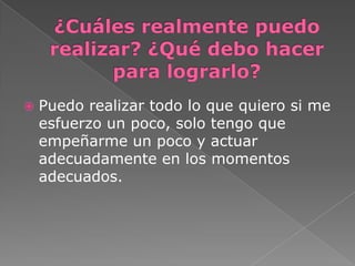    Puedo realizar todo lo que quiero si me
    esfuerzo un poco, solo tengo que
    empeñarme un poco y actuar
    adecuadamente en los momentos
    adecuados.
 