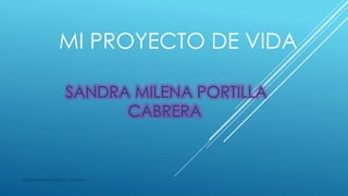 MI PROYECTO DE VIDA
SANDRA MILENA PORTILLA
CABRERA
SANDRA MILENA PORTILLA CABRERA
 