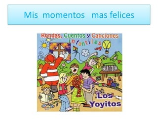 Mis  momentos   mas felices
