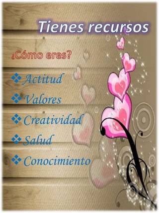 Actitud
Valores
Creatividad
Salud
Conocimiento
 