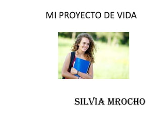 MI PROYECTO DE VIDA

SILVIA MROCHO

 