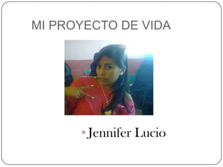 MI PROYECTO DE VIDA

•Jennifer Lucio

 