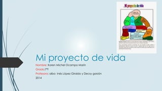 Mi proyecto de vida 
Nombre: Karen Michel Ocampo Marín 
Grado:7°f 
Profesora: alba Inés López Giraldo y Decsy garzón 
2014 
 
