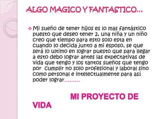 Estar pendiente de tener mi cuerpo sano y lleno de fuerzas.MI VIDA ESPIRITUAL:Mi vida espiritual es primordial para que mi proyecto de vida se realice puesto que de la mano de DIOS podre alcanzar mis proyectos sueños y metas en el transcurso de mi vida no solo en la parte profesional, laboral y intelectual sino en mi vida emocional ya que con el siempre estar bien con paz, amor y tranquilidad….MI VIDA EMOCIONAL:Desde que era pequeña siempre he soñado en casarme con el hombre de mi vida el cual me respete, valore y llevemos una relación muy bonita quisiera realizarlo en el momento en que ya sea profesional y tenga una estabilidad económica, mas o menos a mis 27 años de vida como siempre la he soñado….misión  Proyectar mis pensamientos y sueños profesionalmente y laboralmente con pensamientos claros y específicos…