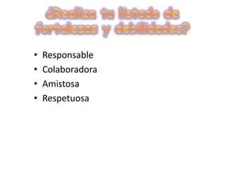 ¿Realiza tu listado de fortalezas y debilidades?Responsable Colaboradora AmistosaRespetuosa
