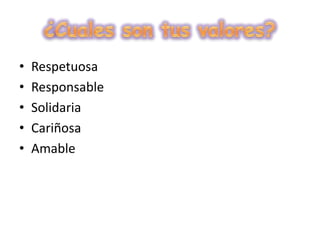 ¿Cuales son tus valores?Respetuosa ResponsableSolidariaCariñosaAmable