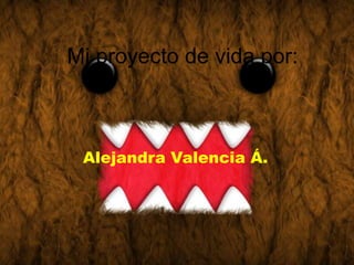 Mi proyecto de vida por:



 Alejandra Valencia Á.
 