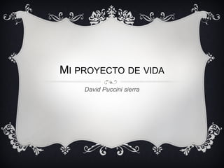 MI PROYECTO DE VIDA
    David Puccini sierra
 