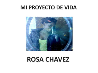 MI PROYECTO DE VIDA

ROSA CHAVEZ

 