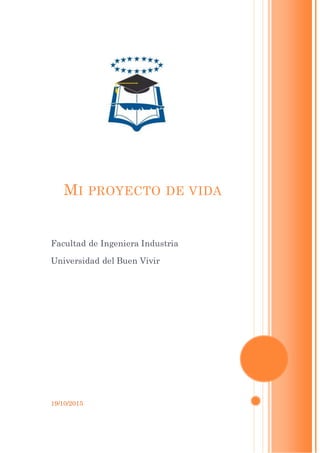 19/10/2015
MI PROYECTO DE VIDA
Facultad de Ingeniera Industria
Universidad del Buen Vivir
 