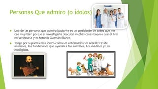 Personas Que admiro (o ídolos)
 Una de las personas que admiro bastante es un presidente de antes que me
cae muy bien por...