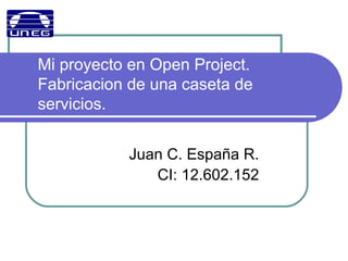 Mi proyecto en Open Project.
Fabricacion de una caseta de
servicios.
Juan C. España R.
CI: 12.602.152
 