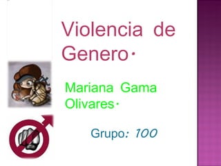 Grupo: 100 Violencia de Genero. Mariana Gama Olivares. 