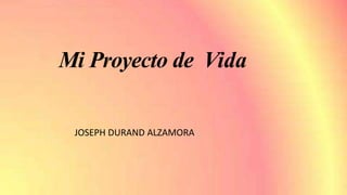 Mi Proyecto de Vida
JOSEPH DURAND ALZAMORA
 