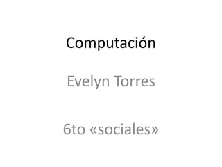 Computación

Evelyn Torres

6to «sociales»
 