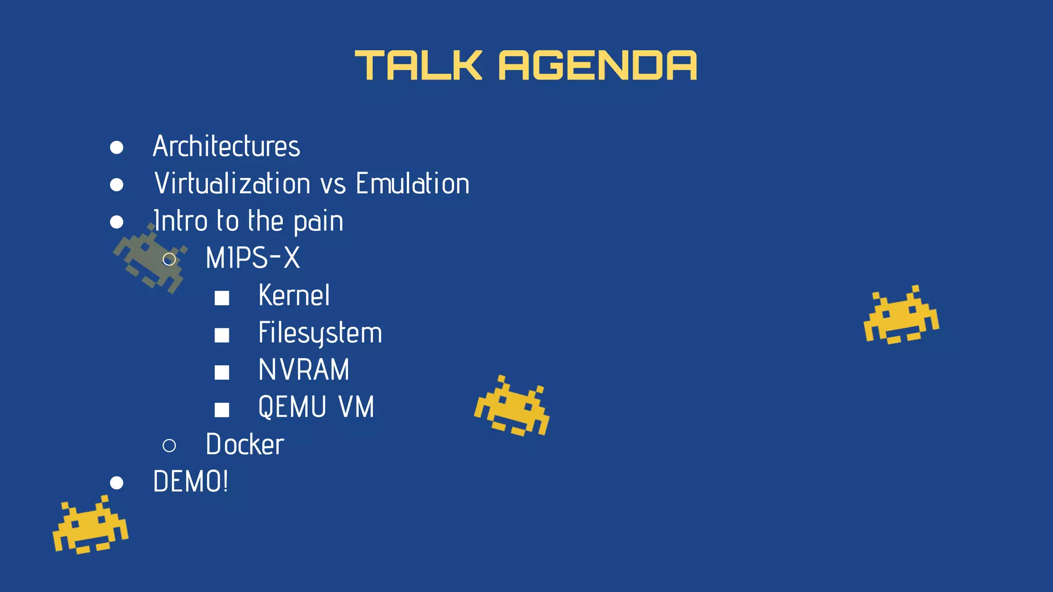 ● Architectures
● Virtualization vs Emulation
● Intro to the pain
○ MIPS-X
■ Kernel
■ Filesystem
■ NVRAM
■ QEMU VM
○ Docker
● DEMO!
TALK AGENDA
 