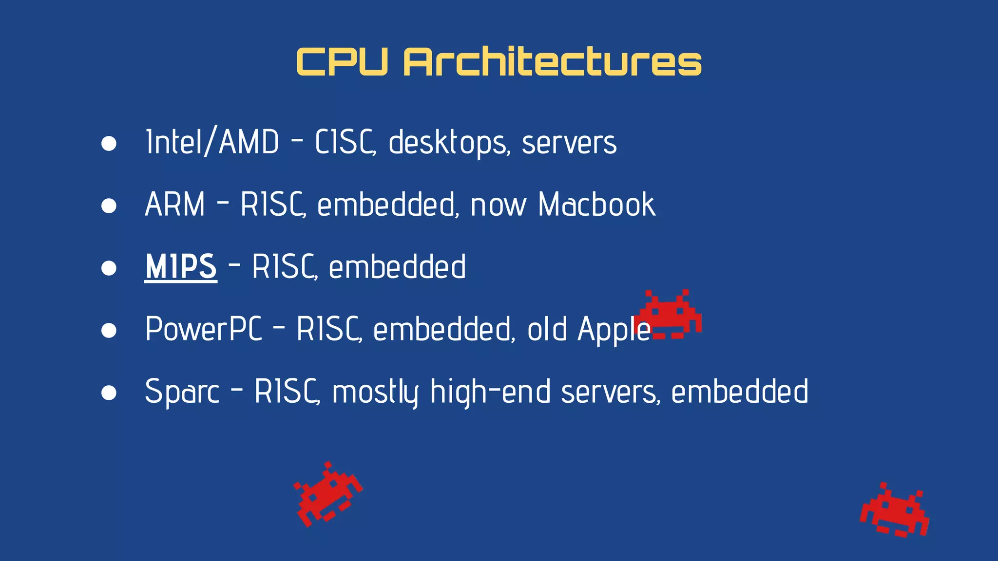 ● Intel/AMD - CISC, desktops, servers
● ARM - RISC, embedded, now Macbook
● MIPS - RISC, embedded
● PowerPC - RISC, embedded, old Apple
● Sparc - RISC, mostly high-end servers, embedded
CPU Architectures
 
