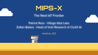 The Next IoT Frontier
Patrick Ross - Village Idiot Labs
Zoltan Balazs - Head of Vuln Research @ CUJO AI
Hacktivity 2021
MIPS-X
 