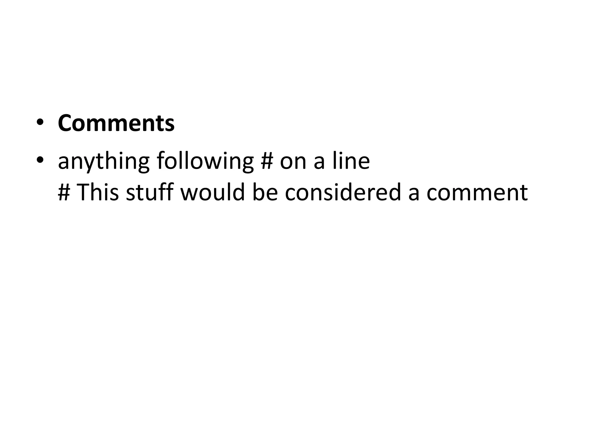 • Comments
• anything following # on a line
# This stuff would be considered a comment
 