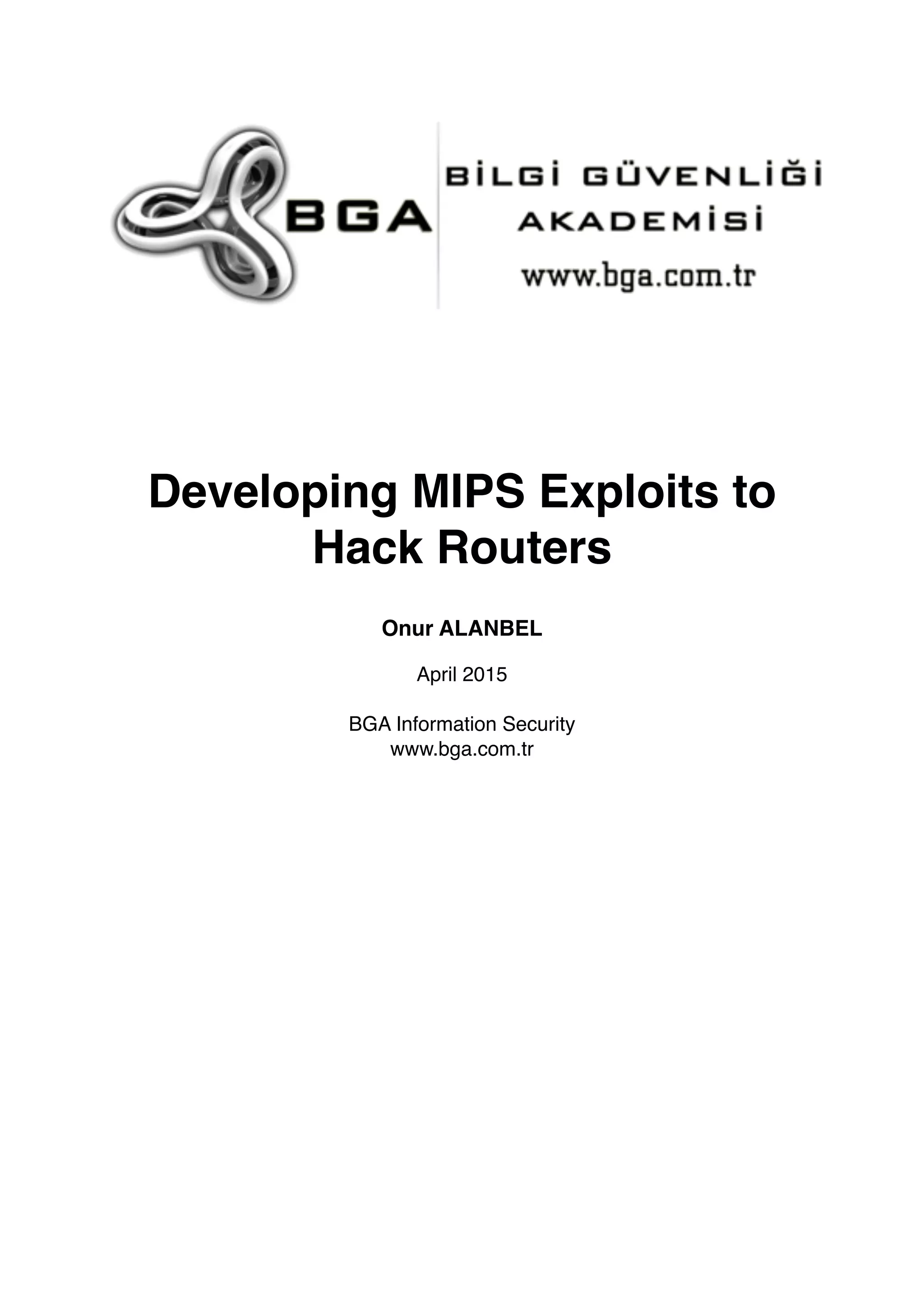 Developing MIPS Exploits to
Hack Routers
Onur ALANBEL
April 2015
BGA Information Security
www.bga.com.tr 
 