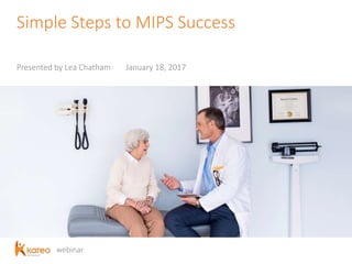 webinar
Simple Steps to MIPS Success
Presented by Lea Chatham January 18, 2017
 