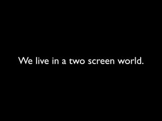 We live in a two screen world.
 