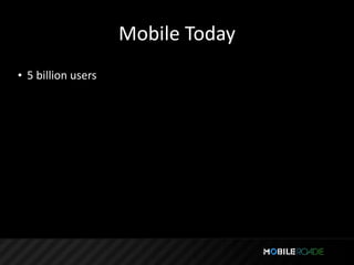 Mobile Today
• 5 billion users
 