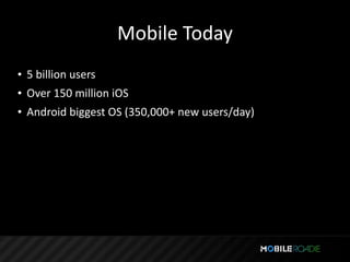 Mobile Today
• 5 billion users
• Over 150 million iOS
• Android biggest OS (350,000+ new users/day)
 