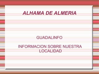 ALHAMA DE ALMERIA



       GUADALINFO

INFORMACION SOBRE NUESTRA
        LOCALIDAD
 