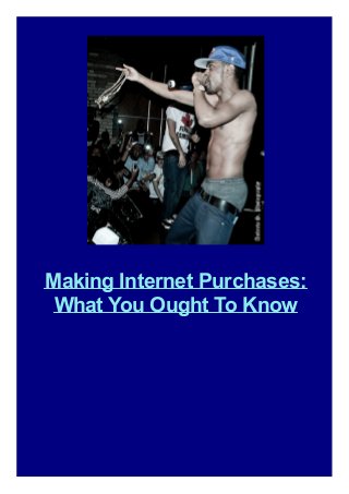 Making Internet Purchases:
What You Ought To Know
 