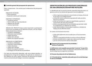 MYPIMES TURISTICAS - Programa de Asistencia a Pequeños Hoteles de Centroamérica PAPH-OEA -CCT / Federación Centroamericana de Pequeños Hoteles - FECAPH


   Contenido general del presupuesto de operaciones                                    IDENTIFICACIÓN DE LOS PROCESOS FUNCIONALES
                                                                                       DE UNA ORGANIZACIÓN MIPYME HOTELERA
Datos a proporcionar a los sectores para la elaboración del presupuesto
operativo
                                                                                       La identificación de los procesos permite responder preguntas tanto a la
                                                                                       gerencia como en los sectores de operación como las siguientes:
   ANÁLISIS DE SITUACIÓN
   – Clima económico
                                                                                           – ¿Tiene la gerencia/conducción conocimiento en tiempo y forma de
   – Estado de la oferta y de la demanda
                                                                                             lo que pasa en el establecimiento?
                                                                                           – ¿Conoce de manera suficiente la operatoria de cada una de las
   OBJETIVOS Y ESTRATEGIAS
                                                                                             áreas de su empresa?
   – Ocupación prevista
                                                                                           – ¿Están las funciones de la gerencia especificadas y puestas en
   – Precio medio (por tipo de producto)
                                                                                             conocimiento del resto de la empresa?
   – Objetivos de mercado
                                                                                           – ¿Existe una programación de las actividades que permitan medir
   – Cuentas importantes
                                                                                             el cumplimiento y la calidad de las mismas?
                                                                                           – ¿Están determinadas y comunicadas las políticas y métodos de
   ANÁLISIS DEL PRODUCTO (Aquí resulta importante la participación
                                                                                             trabajo para las diferentes áreas?
   activa de los encargados de los diferentes sectores, a fin de compati-
   bilizar perspectivas y criterios.)
                                                                                       En cuanto a las funciones de servicio:
    – Fortalezas y debilidades
    – Amenazas y oportunidades
                                                                                           – ¿Están adecuadamente estructuradas para un funcionamiento
    – Análisis de precios
                                                                                             óptimo?
    – Análisis de la clientela
                                                                                           – ¿Tienen la capacidad de brindar el servicio en forma eficiente?
    – Niveles de ocupación previstos
                                                                                           – ¿Existen procedimientos a seguir para cada una de las tareas?
                                                                                           – ¿Son las comunicaciones internas adecuadas?
   ANÁLISIS DE LA COMPETENCIA
   – Fortalezas y debilidades
                                                                                          Esquema de la programación de actividades /
   – Amenazas y oportunidades
                                                                                          Sectores Productivos
   – Análisis de precios
   – Análisis de la clientela
                                                                                       Lo definiremos como aquellos que permiten “construir” lo que el ho-
   – Niveles de ocupación previstos
                                                                                       tel vende. Proponemos realizar un exhaustivo relevamiento de los méto-
   – Estrategias de mercado de los proveedores
                                                                                       dos de trabajo para las siguientes actividades:
Con toda esta información disponible; cada sector deberá planificar su
                                                                                       A) Procesos de producción de las Habitaciones
participación en el logro de los objetivos. En particular en cuestiones so-
bre: Objetivos de costos y gastos, valoración de reposiciones de equipa-
                                                                                       A-1) Provisión de los materiales adecuados para el normal desempe-
miento y herramientas de trabajo e inversiones requeridas.
                                                                                       ño de las actividades.



                                   - 32 -                                                                                 - 33 -
 