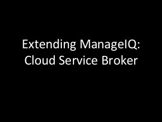 Extending 
ManageIQ: 
Cloud 
Service 
Broker 
 