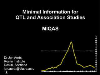 Minimal Information for QTL and Association Studies MIQAS ,[object Object],[object Object],[object Object],[object Object]