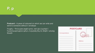 P, p
Postcard – A piece of coloured on which we can write and
send to someone without n envelope
Բացիկ – Գունավոր թղթի կտո...